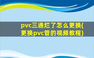pvc三通烂了怎么更换(更换pvc管的视频教程)