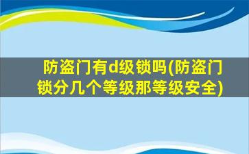 防盗门有d级锁吗(防盗门锁分几个等级那等级安全)