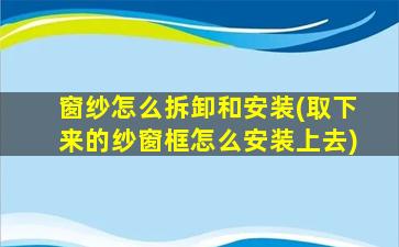 窗纱怎么拆卸和安装(取下来的纱窗框怎么安装上去)