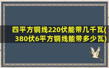 四平方铜线220伏能带几千瓦(380伏6平方铜线能带多少瓦)