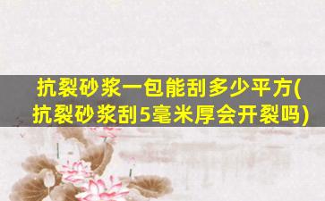 抗裂砂浆一包能刮多少平方(抗裂砂浆刮5毫米厚会开裂吗)