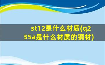 st12是什么材质(q235a是什么材质的钢材)