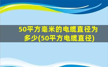 50平方毫米的电缆直径为多少(50平方电缆直径)
