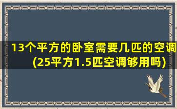 13个平方的卧室需要几匹的空调(25平方1.5匹空调够用吗)