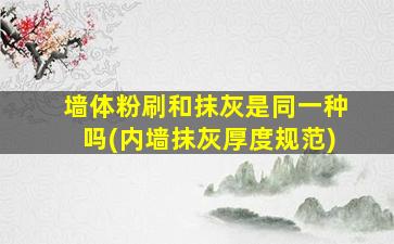 墙体粉刷和抹灰是同一种吗(内墙抹灰厚度规范)