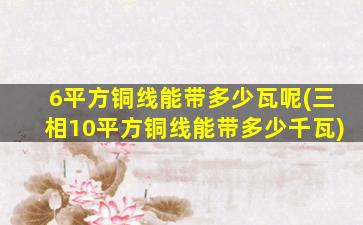6平方铜线能带多少瓦呢(三相10平方铜线能带多少千瓦)