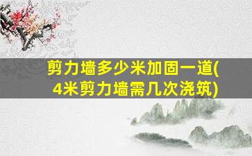 剪力墙多少米加固一道(4米剪力墙需几次浇筑)