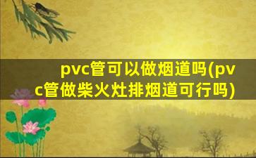 pvc管可以做烟道吗(pvc管做柴火灶排烟道可行吗)