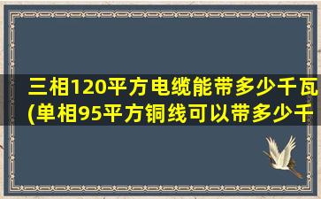 三相120平方电缆能带多少千瓦(单相95平方铜线可以带多少千瓦)