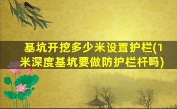 基坑开挖多少米设置护栏(1米深度基坑要做防护栏杆吗)