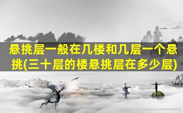 悬挑层一般在几楼和几层一个悬挑(三十层的楼悬挑层在多少层)