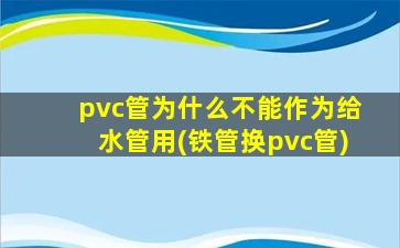 pvc管为什么不能作为给水管用(铁管换pvc管)