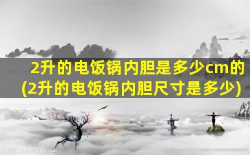 2升的电饭锅内胆是多少cm的(2升的电饭锅内胆尺寸是多少)