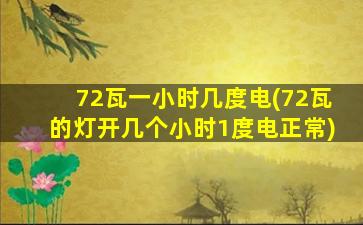 72瓦一小时几度电(72瓦的灯开几个小时1度电正常)