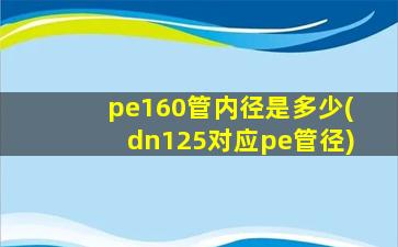 pe160管内径是多少(dn125对应pe管径)