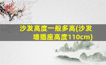 沙发高度一般多高(沙发墙插座高度110cm)