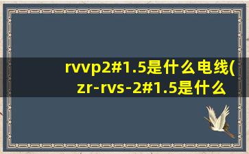 rvvp2#1.5是什么电线(zr-rvs-2#1.5是什么意思)
