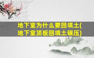 地下室为什么要回填土(地下室顶板回填土碾压)