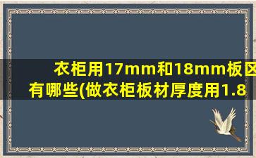 衣柜用17mm和18mm板区别有哪些(做衣柜板材厚度用1.8的还是2.0的好)