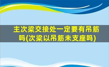 主次梁交接处一定要有吊筋吗(次梁以吊筋未支座吗)