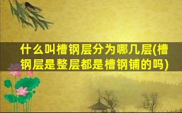 什么叫槽钢层分为哪几层(槽钢层是整层都是槽钢铺的吗)