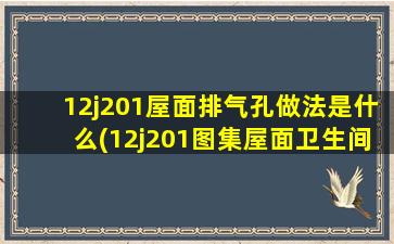 12j201屋面排气孔做法是什么(12j201图集屋面卫生间排气管)