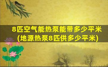 8匹空气能热泵能带多少平米(地源热泵8匹供多少平米)