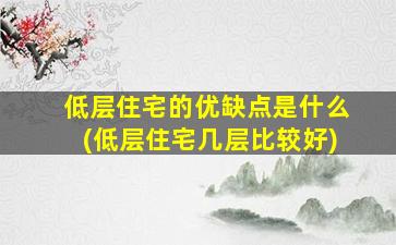 低层住宅的优缺点是什么(低层住宅几层比较好)