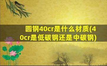 圆钢40cr是什么材质(40cr是低碳钢还是中碳钢)