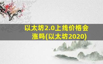 以太坊2.0上线价格会涨吗(以太坊2020)