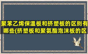 聚苯乙烯保温板和挤塑板的区别有哪些(挤塑板和聚氨酯泡沫板的区别)