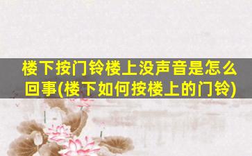 楼下按门铃楼上没声音是怎么回事(楼下如何按楼上的门铃)