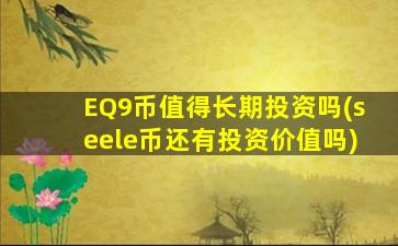EQ9币值得长期投资吗(seele币还有投资价值吗)