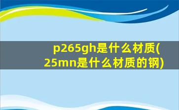 p265gh是什么材质(25mn是什么材质的钢)