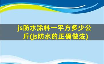 js防水涂料一平方多少公斤(js防水的正确做法)