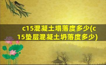 c15混凝土塌落度多少(c15垫层混凝土坍落度多少)