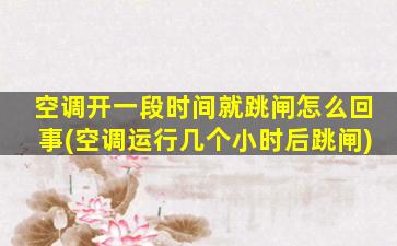空调开一段时间就跳闸怎么回事(空调运行几个小时后跳闸)