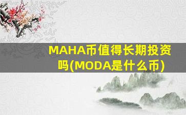 MAHA币值得长期投资吗(MODA是什么币)