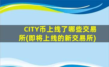 CITY币上线了哪些交易所(即将上线的新交易所)