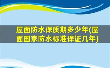 屋面防水保质期多少年(屋面国家防水标准保证几年)