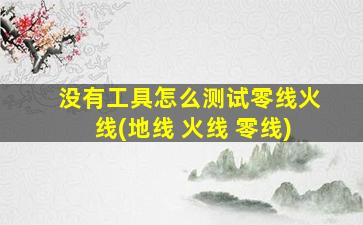 没有工具怎么测试零线火线(地线 火线 零线)