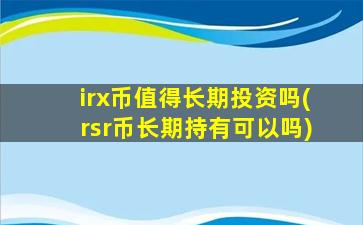 irx币值得长期投资吗(rsr币长期持有可以吗)