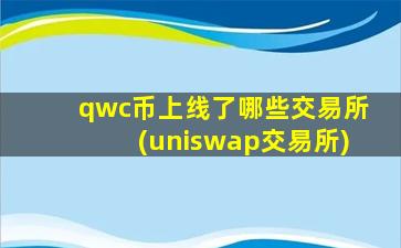 qwc币上线了哪些交易所(uniswap交易所)
