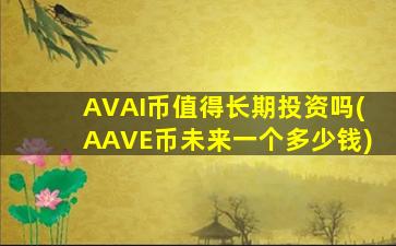 AVAI币值得长期投资吗(AAVE币未来一个多少钱)