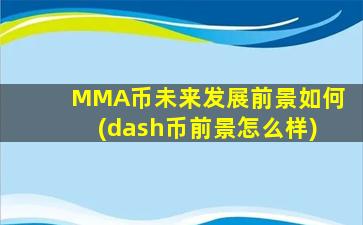MMA币未来发展前景如何(dash币前景怎么样)