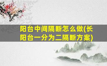 阳台中间隔断怎么做(长阳台一分为二隔断方案)