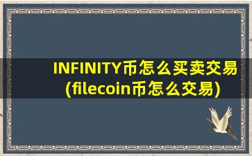 INFINITY币怎么买卖交易(filecoin币怎么交易)