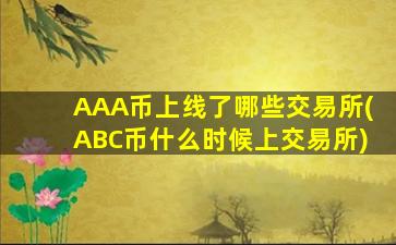 AAA币上线了哪些交易所(ABC币什么时候上交易所)
