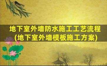 地下室外墙防水施工工艺流程(地下室外墙模板施工方案)