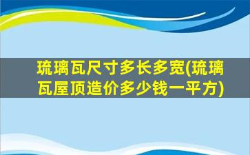 琉璃瓦尺寸多长多宽(琉璃瓦屋顶造价多少钱一平方)
